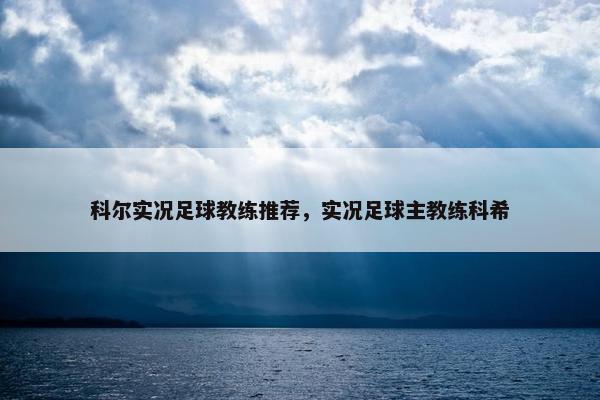 科尔实况足球教练推荐，实况足球主教练科希