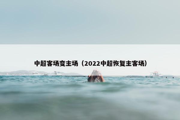 中超客场变主场（2022中超恢复主客场）
