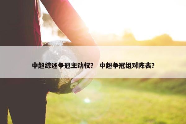 中超综述争冠主动权？ 中超争冠组对阵表？