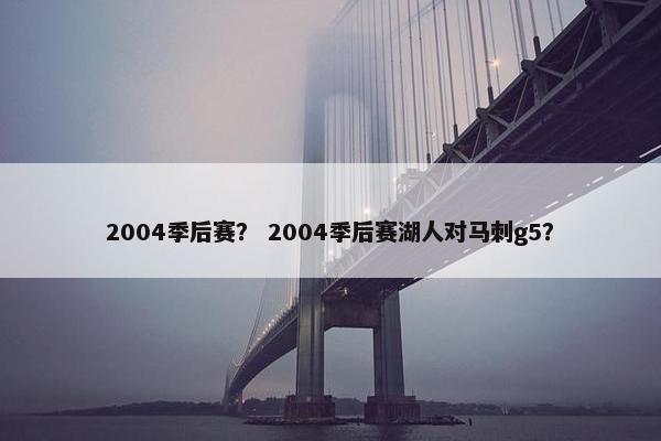2004季后赛？ 2004季后赛湖人对马刺g5？