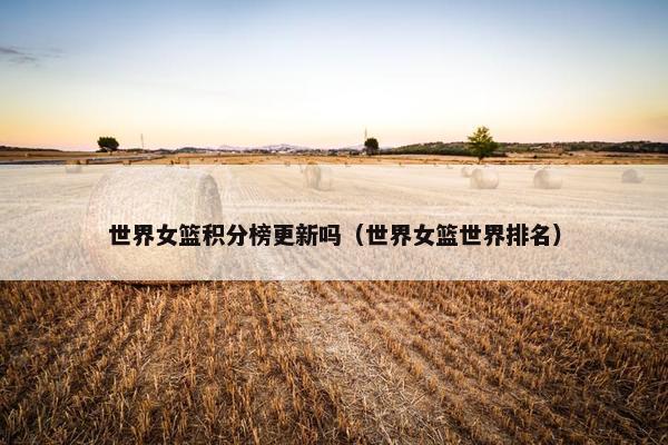 世界女篮积分榜更新吗（世界女篮世界排名）