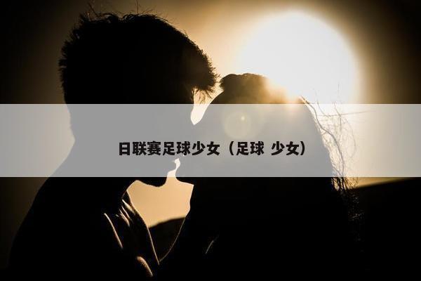 日联赛足球少女（足球 少女）