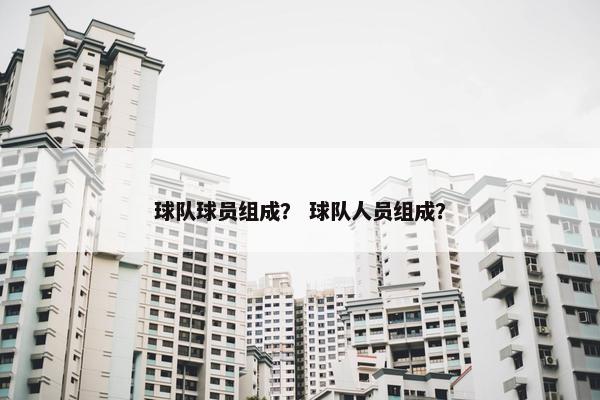 球队球员组成？ 球队人员组成？