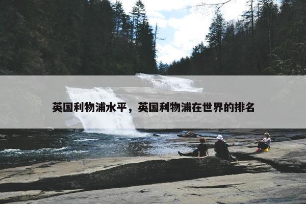 英国利物浦水平，英国利物浦在世界的排名
