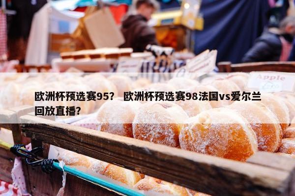 欧洲杯预选赛95？ 欧洲杯预选赛98法国vs爱尔兰回放直播？