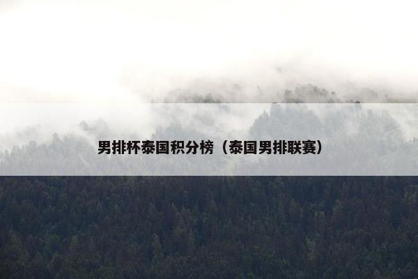 男排杯泰国积分榜（泰国男排联赛）