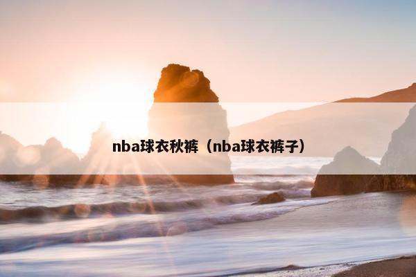 nba球衣秋裤（nba球衣裤子）