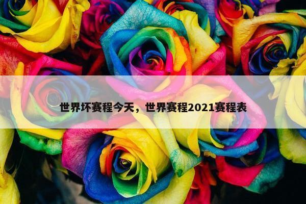 世界坏赛程今天，世界赛程2021赛程表