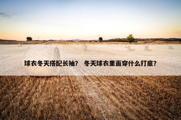 球衣冬天搭配长袖？ 冬天球衣里面穿什么打底？