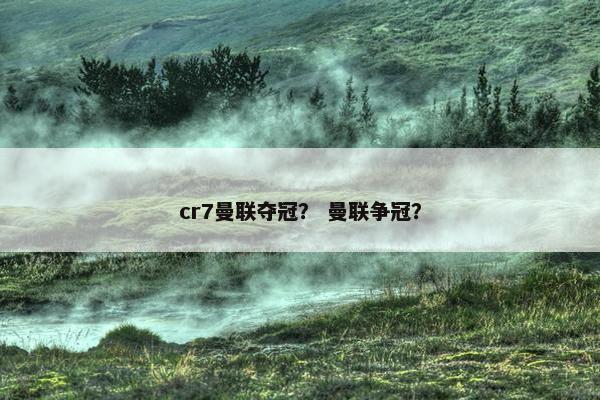 cr7曼联夺冠？ 曼联争冠？