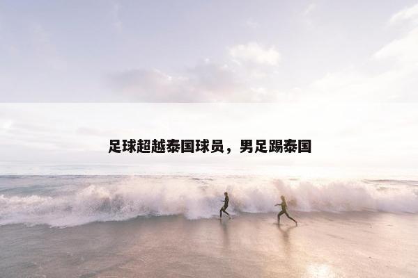 足球超越泰国球员，男足踢泰国