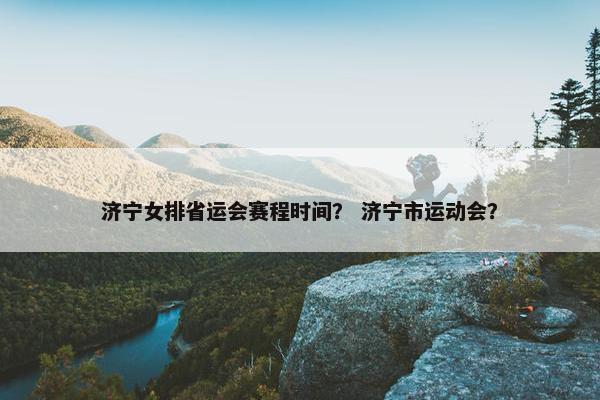 济宁女排省运会赛程时间？ 济宁市运动会？