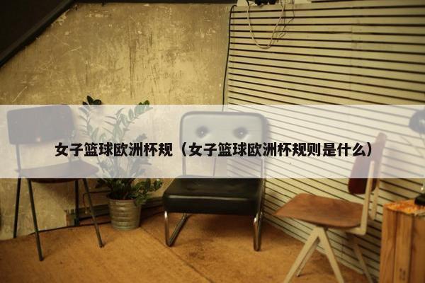 女子篮球欧洲杯规（女子篮球欧洲杯规则是什么）