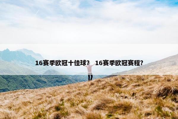 16赛季欧冠十佳球？ 16赛季欧冠赛程？