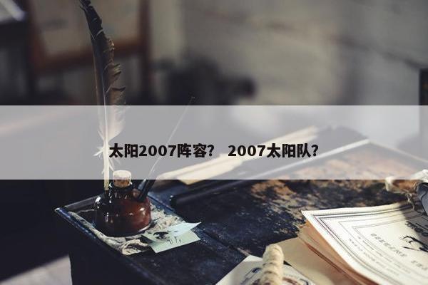 太阳2007阵容？ 2007太阳队？