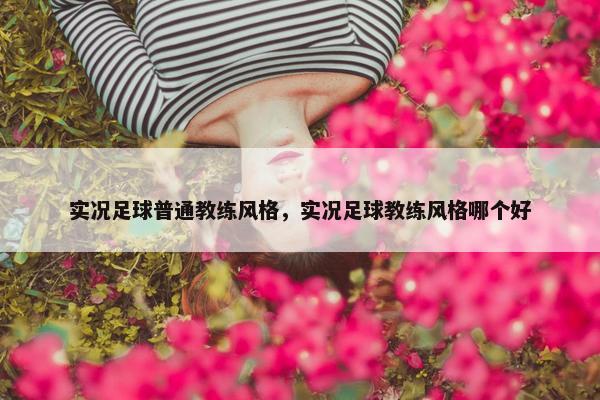 实况足球普通教练风格，实况足球教练风格哪个好