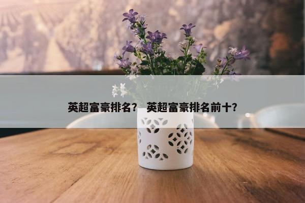 英超富豪排名？ 英超富豪排名前十？
