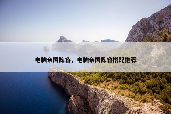 电脑帝国阵容，电脑帝国阵容搭配推荐