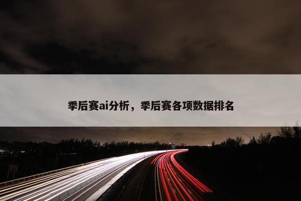 季后赛ai分析，季后赛各项数据排名