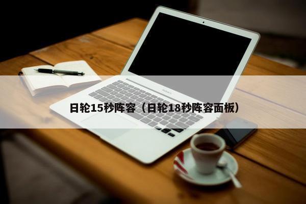日轮15秒阵容（日轮18秒阵容面板）