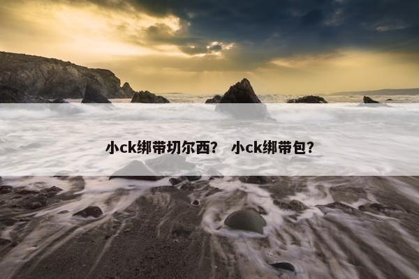 小ck绑带切尔西？ 小ck绑带包？