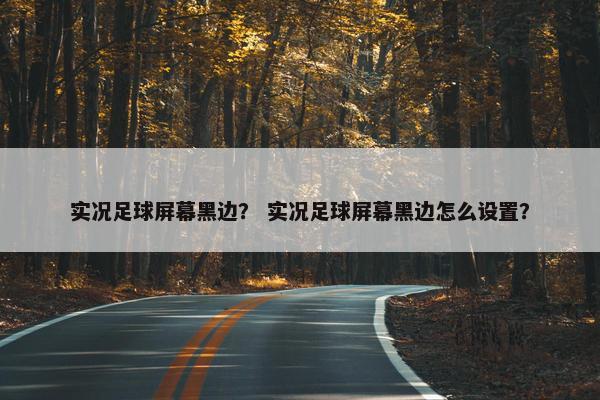 实况足球屏幕黑边？ 实况足球屏幕黑边怎么设置？