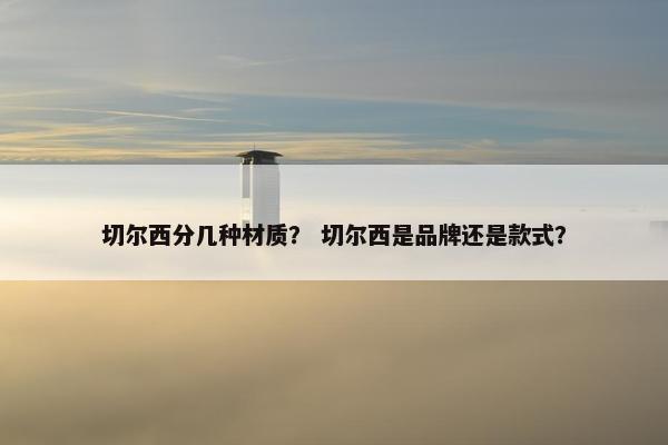 切尔西分几种材质？ 切尔西是品牌还是款式？