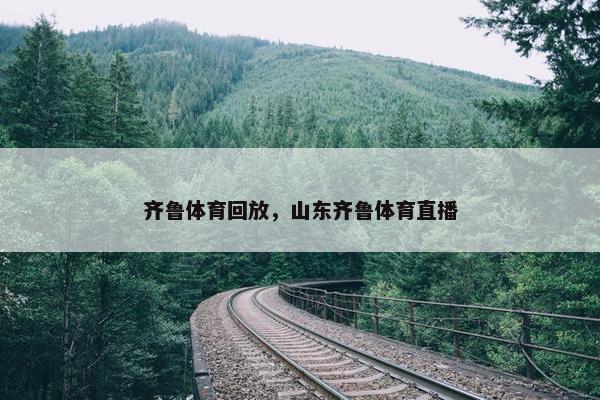 齐鲁体育回放，山东齐鲁体育直播