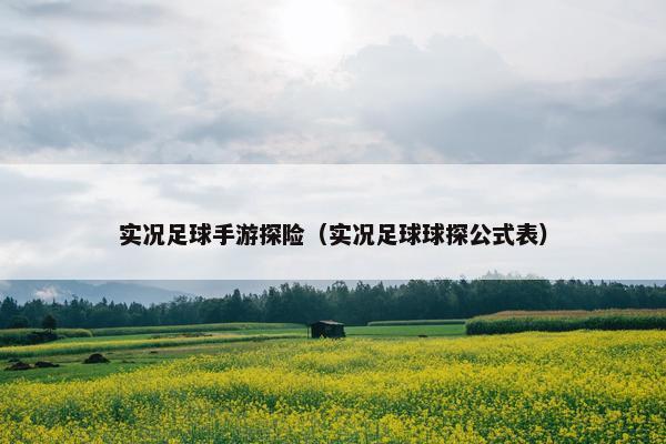 实况足球手游探险（实况足球球探公式表）