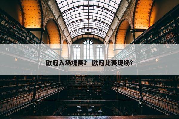 欧冠入场观赛？ 欧冠比赛现场？
