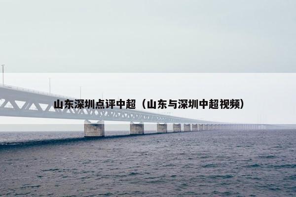 山东深圳点评中超（山东与深圳中超视频）