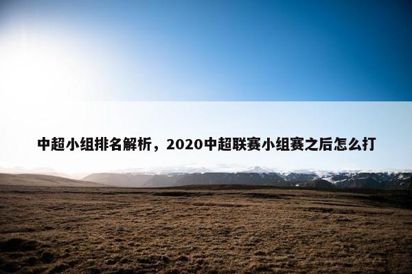 中超小组排名解析，2020中超联赛小组赛之后怎么打