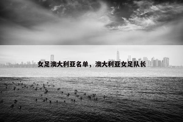 女足澳大利亚名单，澳大利亚女足队长