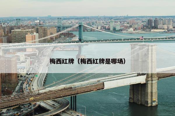梅西红牌（梅西红牌是哪场）
