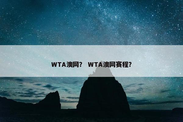 WTA澳网？ WTA澳网赛程？