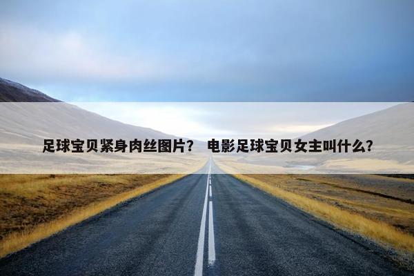 足球宝贝紧身肉丝图片？ 电影足球宝贝女主叫什么？