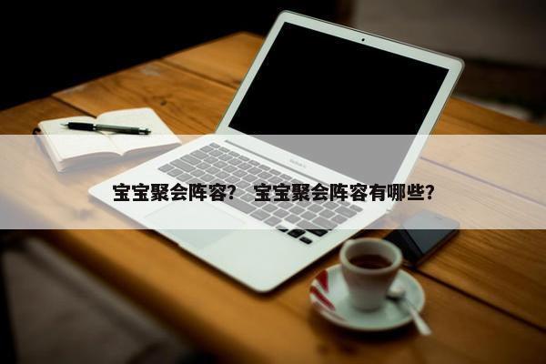 宝宝聚会阵容？ 宝宝聚会阵容有哪些？