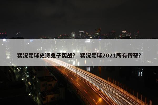 实况足球史诗兔子实战？ 实况足球2021所有传奇？