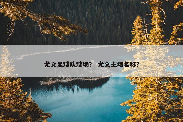 尤文足球队球场？ 尤文主场名称？