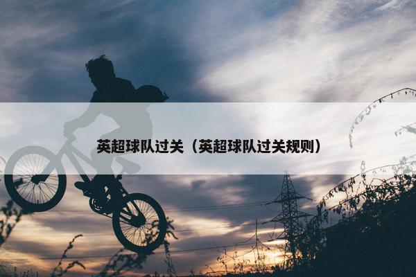 英超球队过关（英超球队过关规则）