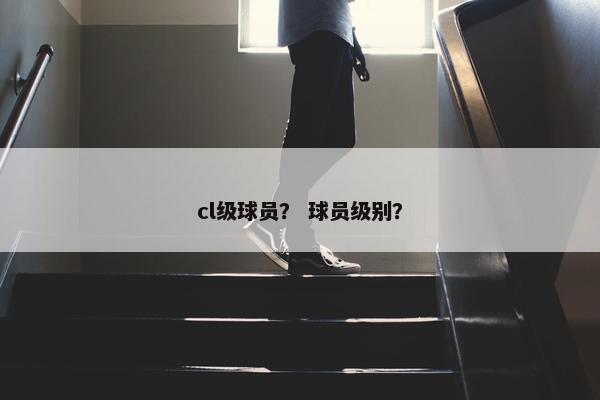 cl级球员？ 球员级别？
