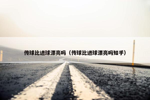 传球比进球漂亮吗（传球比进球漂亮吗知乎）