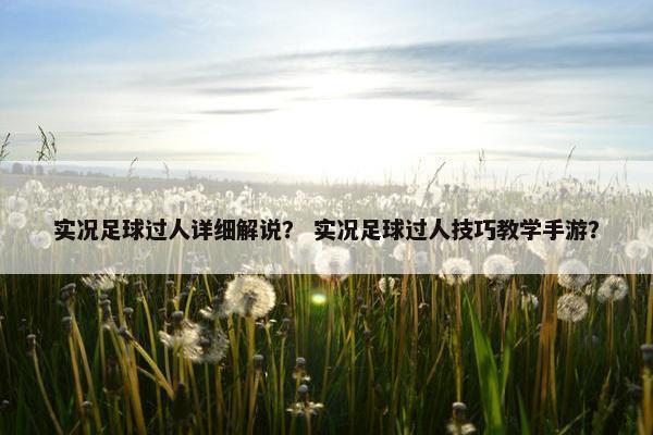实况足球过人详细解说？ 实况足球过人技巧教学手游？