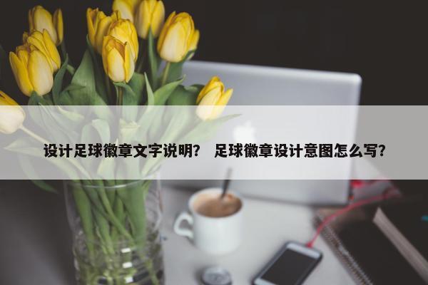 设计足球徽章文字说明？ 足球徽章设计意图怎么写？