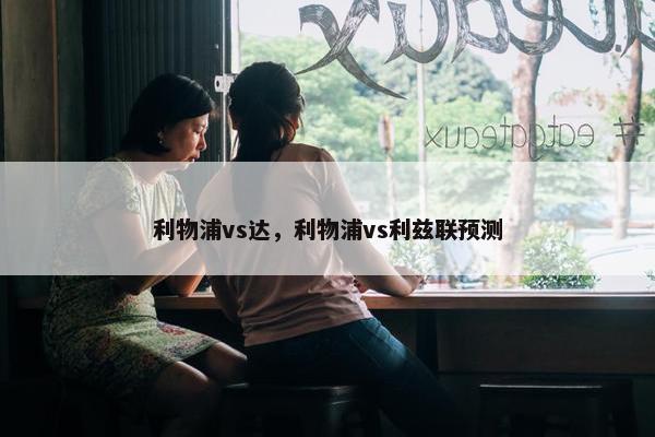 利物浦vs达，利物浦vs利兹联预测
