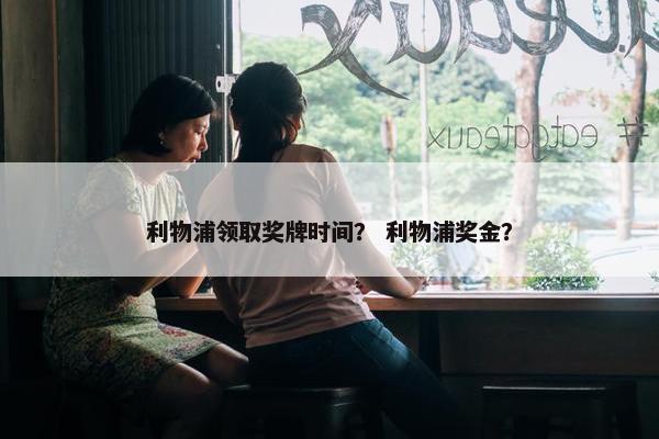 利物浦领取奖牌时间？ 利物浦奖金？