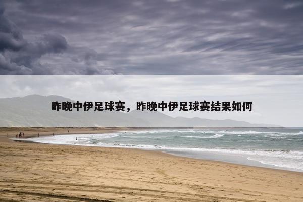 昨晚中伊足球赛，昨晚中伊足球赛结果如何