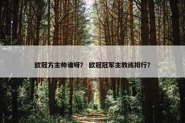 欧冠方主帅谁呀？ 欧冠冠军主教练排行？