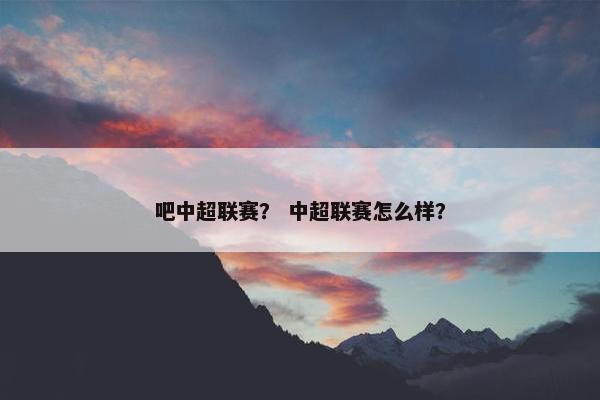 吧中超联赛？ 中超联赛怎么样？