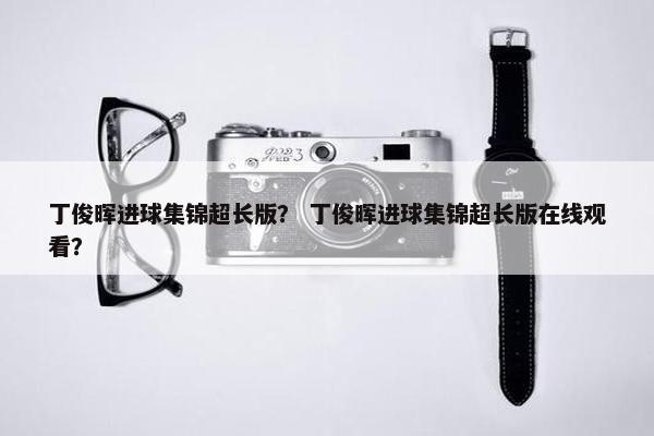 丁俊晖进球集锦超长版？ 丁俊晖进球集锦超长版在线观看？